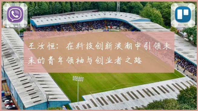 王汝恒：在科技创新浪潮中引领未来的青年领袖与创业者之路